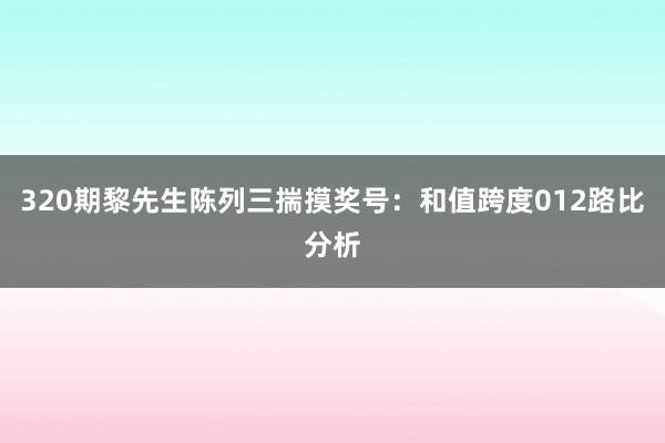 320期黎先生陈列三揣摸奖号:和值跨度012路比分析